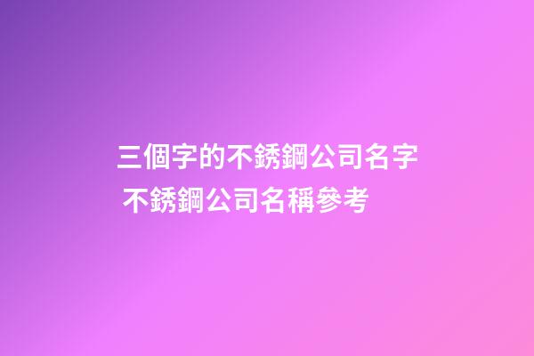 三個字的不銹鋼公司名字 不銹鋼公司名稱參考-第1張-公司起名-玄機(jī)派